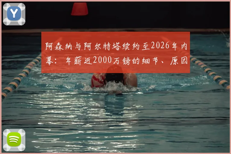 阿森纳与阿尔特塔续约至2026年内幕:年薪近2000万镑的细节、原因与对球队夏窗运作影响全解析