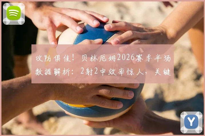 攻防俱佳!贝林厄姆2026赛季半场数据解析:2射2中效率惊人,关键解围彰显全能