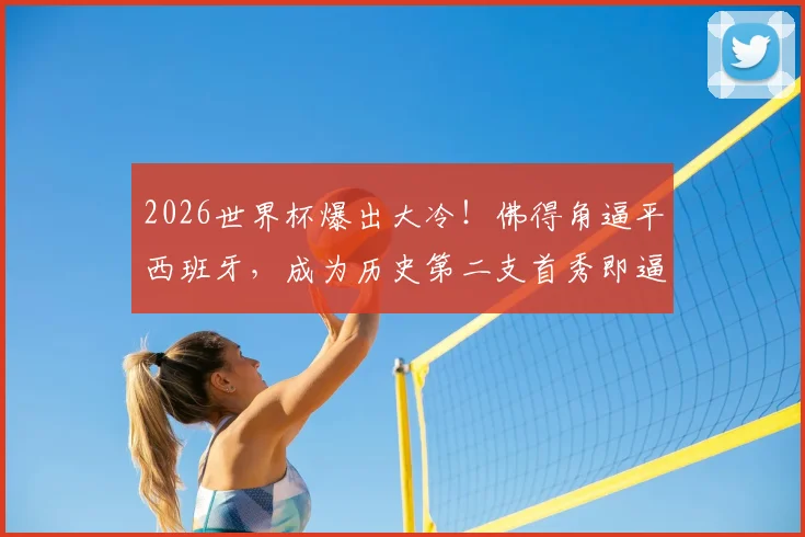 2026世界杯爆出大冷！佛得角逼平西班牙，成为历史第二支首秀即逼平斗牛士的球队，详解其足球崛起之路
