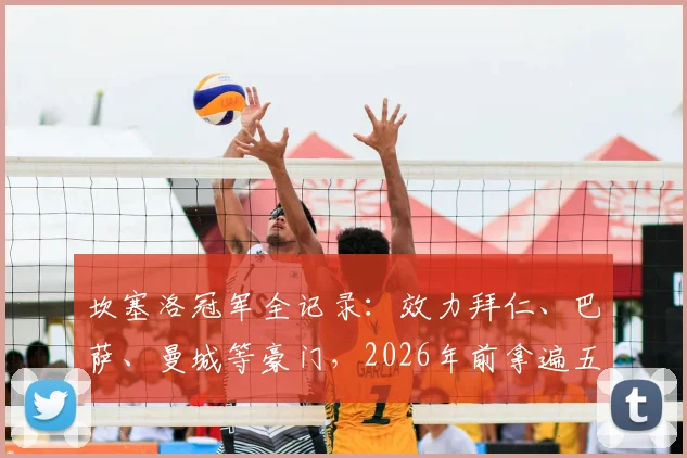 坎塞洛冠军全记录:效力拜仁、巴萨、曼城等豪门,2026年前拿遍五大联赛四冠王,附葡萄牙国脚生涯数据解析
