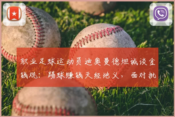 职业足球运动员迪奥曼德坦诚谈金钱观：踢球赚钱天经地义，面对批评无需辩解