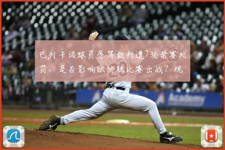 巴列卡诺球员辱骂裁判遭7场禁赛处罚，是否影响欧协联比赛出战？规则解析