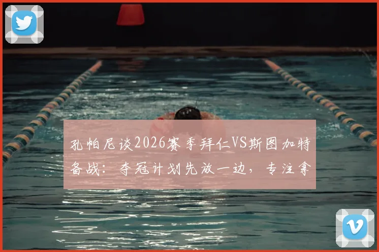 孔帕尼谈2026赛季拜仁VS斯图加特备战：夺冠计划先放一边，专注拿下当前比赛是关键