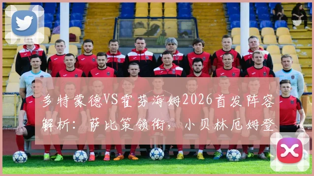 多特蒙德VS霍芬海姆2026首发阵容解析：萨比策领衔，小贝林厄姆登场，克拉马里奇出战