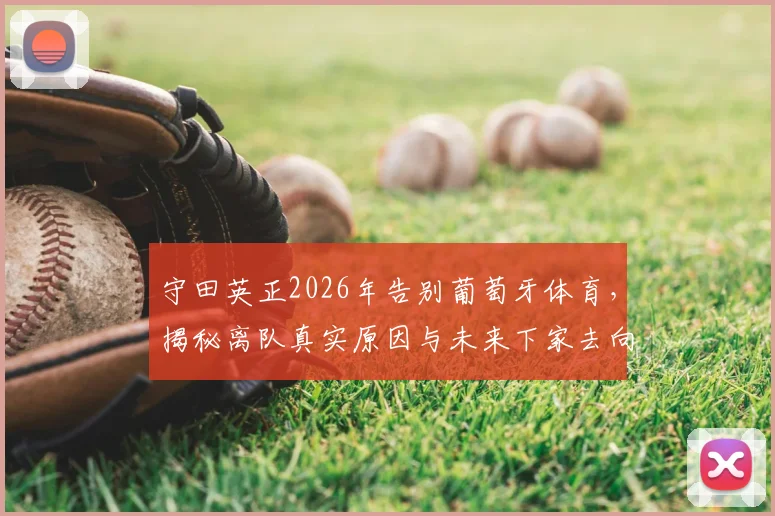 守田英正2026年告别葡萄牙体育，揭秘离队真实原因与未来下家去向，独家回顾其葡超生涯