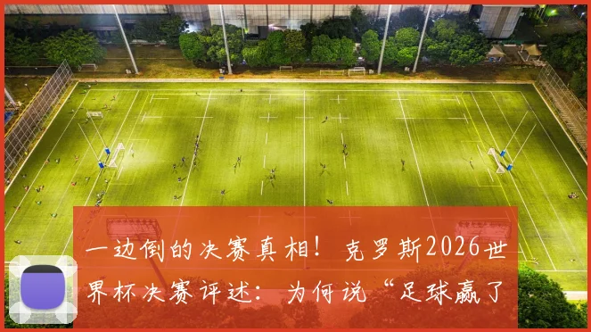 一边倒的决赛真相！克罗斯2026世界杯决赛评述：为何说“足球赢了”的背后，是这项运动的胜利？