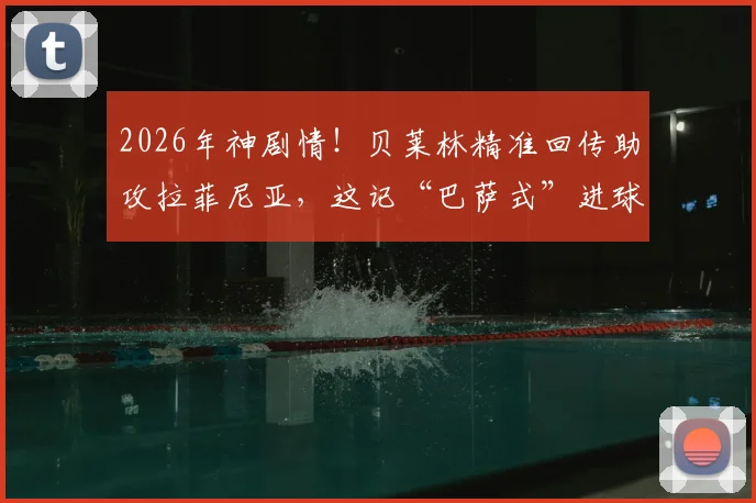 2026年神剧情！贝莱林精准回传助攻拉菲尼亚，这记“巴萨式”进球看懵全场