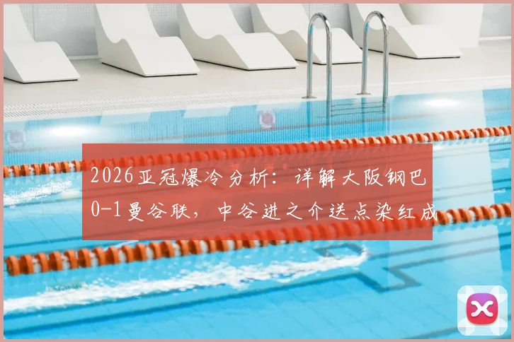 2026亚冠爆冷分析：详解大阪钢巴0-1曼谷联，中谷进之介送点染红成转折，全场录像回放解读
