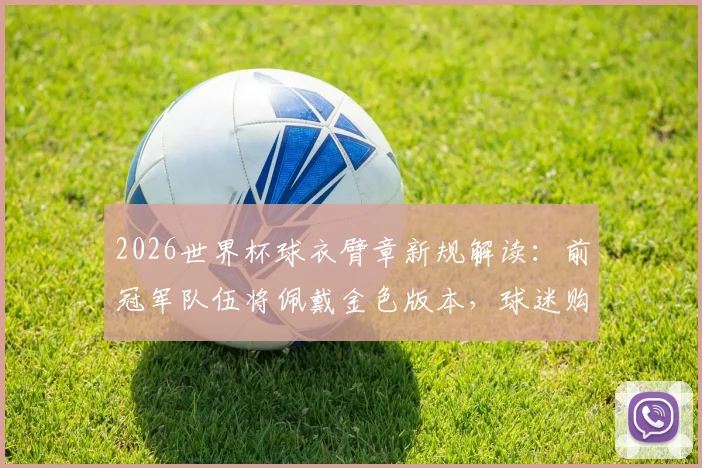 2026世界杯球衣臂章新规解读：前冠军队伍将佩戴金色版本，球迷购买正版指南
