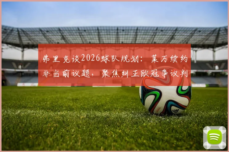 弗里克谈2026球队规划：莱万续约非当前议题，聚焦纠正欧冠争议判罚