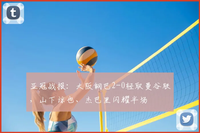 亚冠战报：大阪钢巴2-0轻取曼谷联，山下谅也、杰巴里闪耀半场