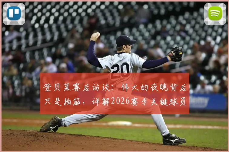 登贝莱赛后访谈：伟大的夜晚背后只是抽筋，详解2026赛季关键球员状况