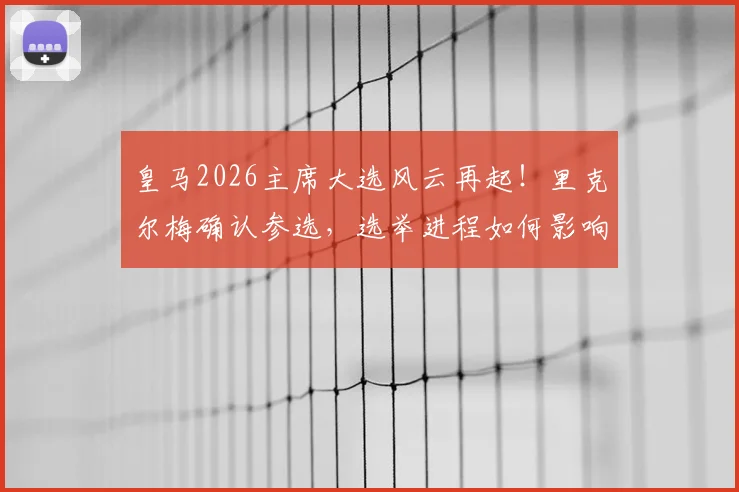 皇马2026主席大选风云再起！里克尔梅确认参选，选举进程如何影响穆里尼奥未来去留？