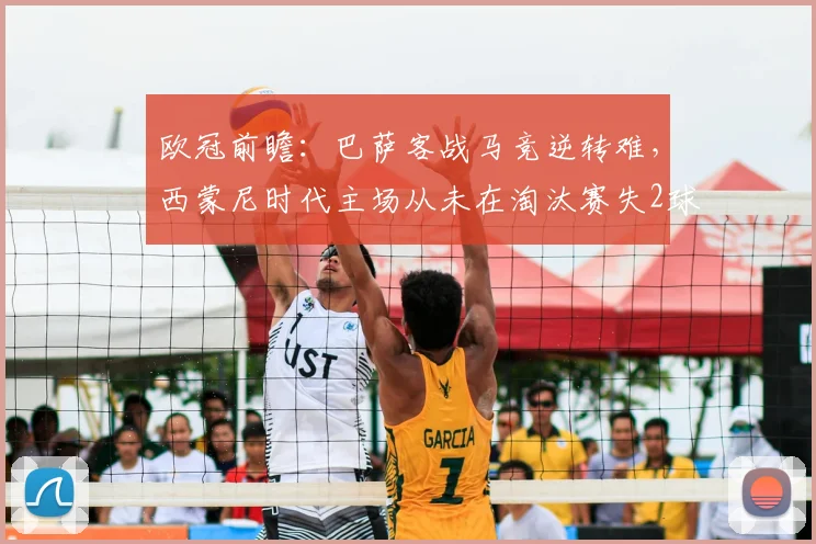 欧冠前瞻:巴萨客战马竞逆转难,西蒙尼时代主场从未在淘汰赛失2球以上,数据解析破局关键