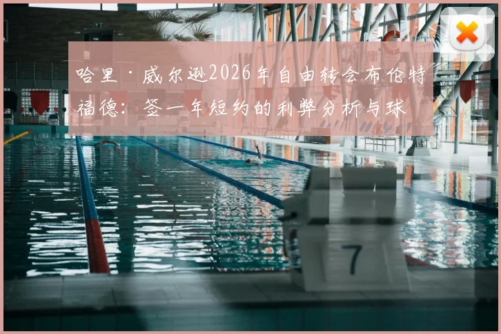 哈里·威尔逊2026年自由转会布伦特福德:签一年短约的利弊分析与球员生涯规划解读