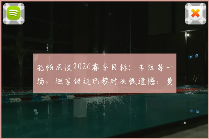 孔帕尼谈2026赛季目标：专注每一场，坦言错过巴黎对决很遗憾，曼城三冠王之路如何走